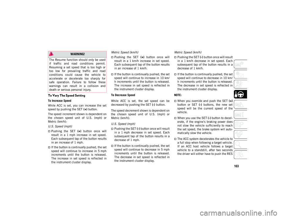 JEEP CHEROKEE 2020  Owner handbook (in English) 163
To Vary The Speed Setting
To Increase Speed
While  ACC  is  set,  you  can  increase  the  set
speed by pushing the SET (+) button.
The speed increment shown is dependent on
the  chosen  speed  un