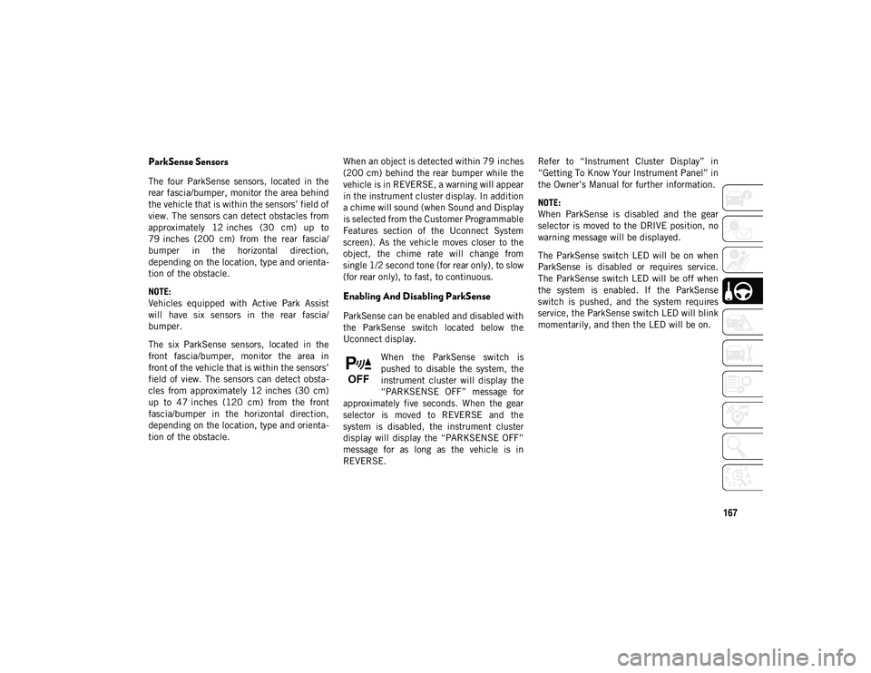 JEEP CHEROKEE 2020  Owner handbook (in English) 167
ParkSense Sensors
The  four  ParkSense  sensors,  located  in  the
rear fascia/bumper, monitor the area behind
the vehicle that is within the sensors’ field of
view. The sensors can detect obsta