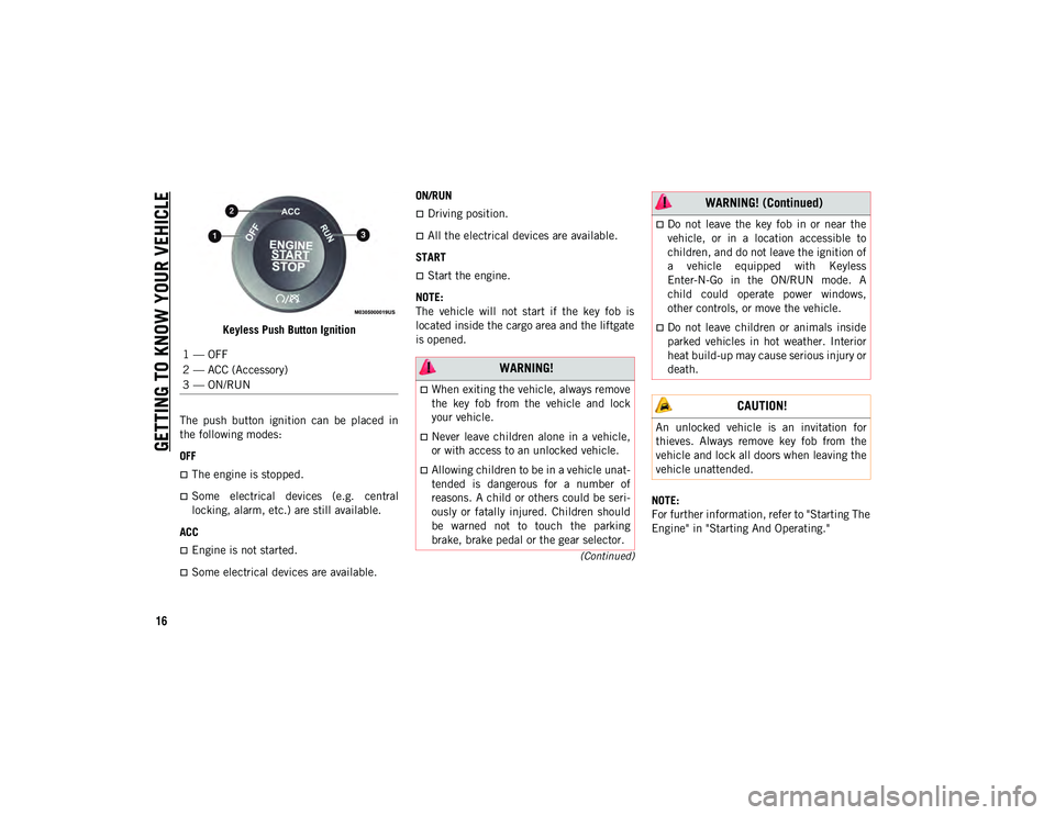 JEEP CHEROKEE 2021  Owner handbook (in English) GETTING TO KNOW YOUR VEHICLE
16
(Continued)
Keyless Push Button Ignition
The  push  button  ignition  can  be  placed  in
the following modes:
OFF
The engine is stopped.
Some  electrical  device