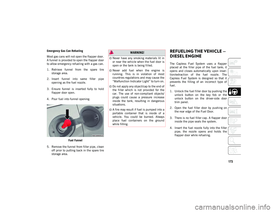 JEEP CHEROKEE 2020  Owner handbook (in English) 173
Emergency Gas Can Refueling
Most gas cans will not open the flapper door.
A funnel is provided to open the flapper door
to allow emergency refueling with a gas can.
1. Retrieve  funnel  from  the 