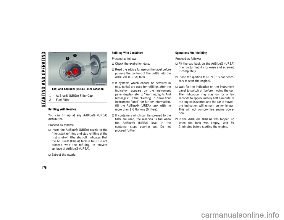 JEEP CHEROKEE 2020  Owner handbook (in English) STARTING AND OPERATING
176
Fuel And AdBlue® (UREA) Filler Location
Refilling With Nozzles
You  can  fill  up  at  any  AdBlue®  (UREA)
distributor.
Proceed as follows:
Insert  the  AdBlue®  (URE