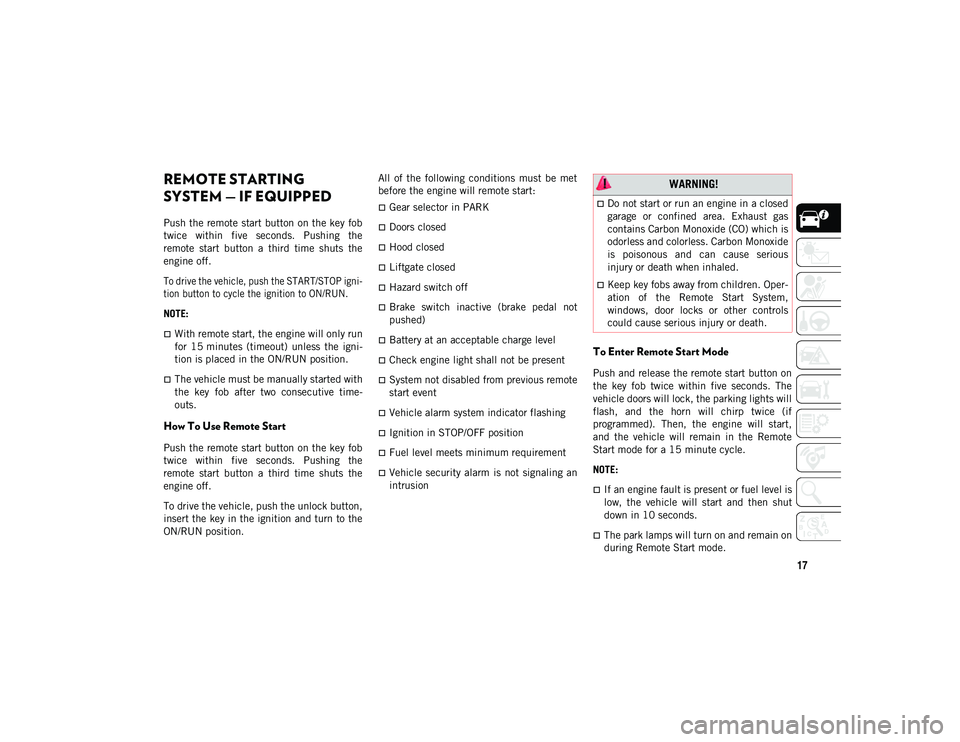 JEEP CHEROKEE 2021  Owner handbook (in English) 17
REMOTE STARTING 
SYSTEM — IF EQUIPPED  
Push the remote start button on the key fob
twice  within  five  seconds.  Pushing  the
remote  start  button  a  third  time  shuts  the
engine off.

To d