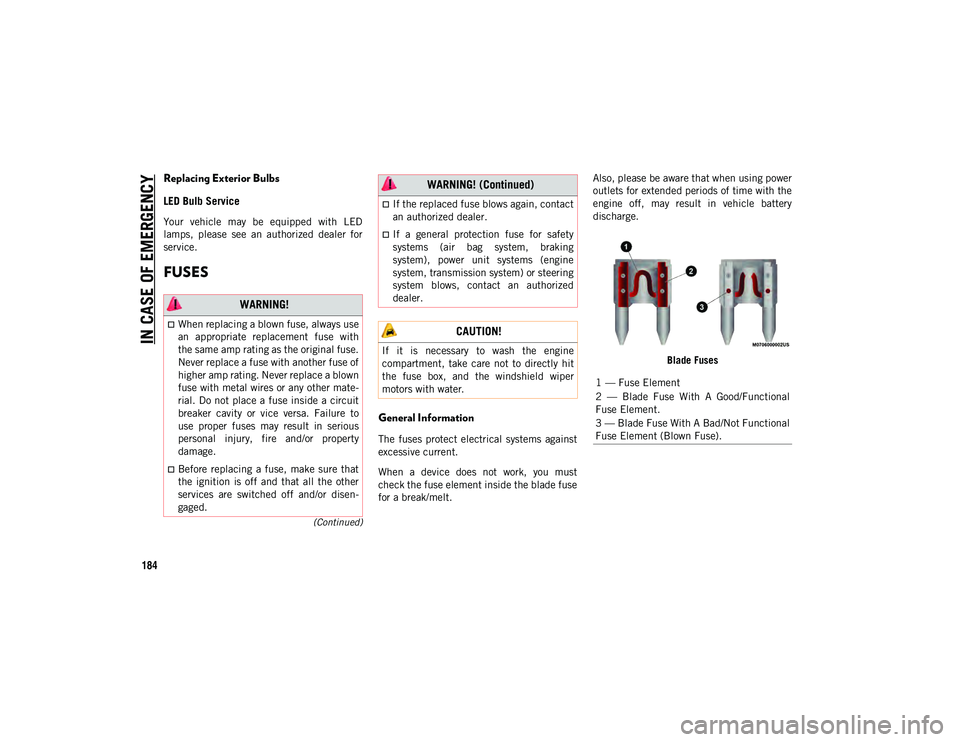 JEEP CHEROKEE 2020  Owner handbook (in English) IN CASE OF EMERGENCY
184
(Continued)
Replacing Exterior Bulbs
LED Bulb Service
Your  vehicle  may  be  equipped  with  LED
lamps,  please  see  an  authorized  dealer  for
service.
FUSES
General Infor