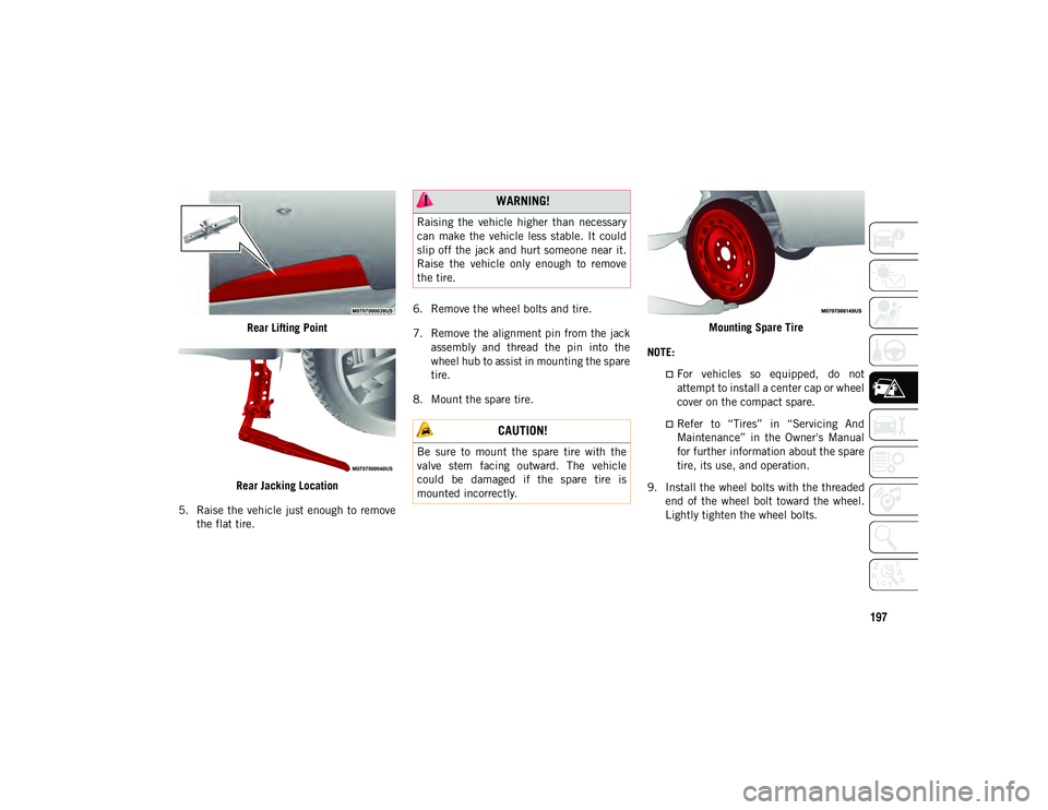 JEEP CHEROKEE 2020  Owner handbook (in English) 197
Rear Lifting Point
Rear Jacking Location
5. Raise the vehicle just enough to  remove the flat tire. 6. Remove the wheel bolts and tire.
7. Remove the alignment pin from the jack
assembly  and  thr