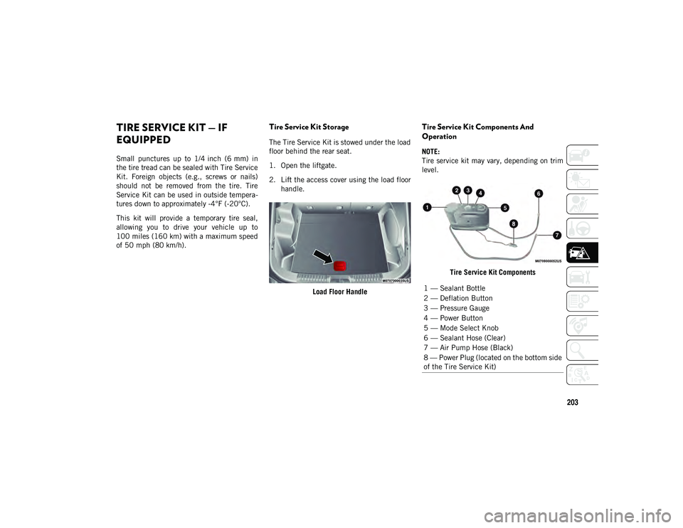JEEP CHEROKEE 2020 Owner handbook (in English) 203
TIRE SERVICE KIT — IF
EQUIPPED
Small punctures up to 1/4 inch (6 mm) in
the tire tread can be sealed with Tire Service
Kit. Foreign objects (e.g., screws or nails)
should not be JEEP CHEROKEE 2020 Owner handbook (in English) 203
TIRE SERVICE KIT — IF
EQUIPPED
Small punctures up to 1/4 inch (6 mm) in
the tire tread can be sealed with Tire Service
Kit. Foreign objects (e.g., screws or nails)
should not be