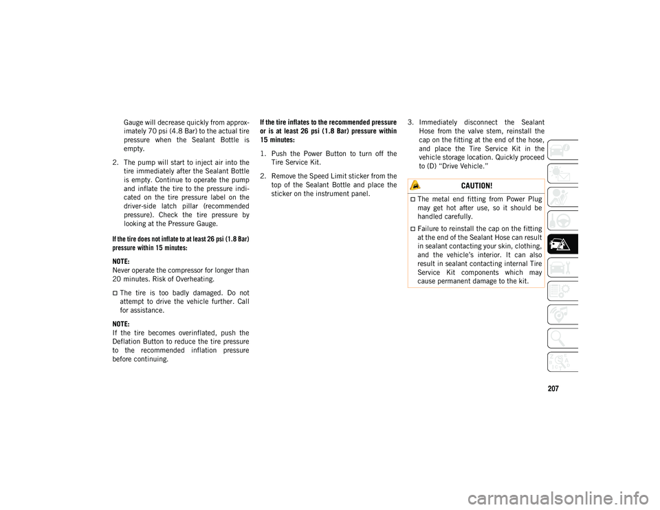 JEEP CHEROKEE 2020 Owner handbook (in English) 207
Gauge will decrease quickly from approx-
imately 70 psi (4.8 Bar) to the actual tire
pressure when the Sealant Bottle is
empty.
2. The pump will start to inject air into the tire immediately JEEP CHEROKEE 2020 Owner handbook (in English) 207
Gauge will decrease quickly from approx-
imately 70 psi (4.8 Bar) to the actual tire
pressure when the Sealant Bottle is
empty.
2. The pump will start to inject air into the tire immediately