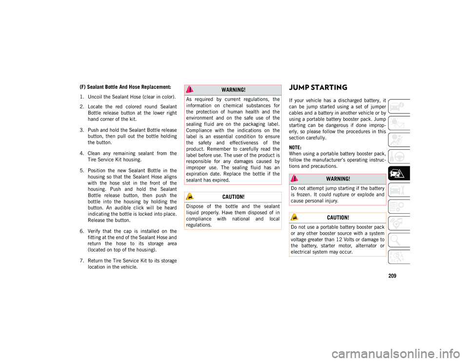 JEEP CHEROKEE 2020 Owner handbook (in English) 209
(F) Sealant Bottle And Hose Replacement:
1. Uncoil the Sealant Hose (clear in color).
2. Locate the red colored round SealantBottle release button at the lower right
hand corner of the JEEP CHEROKEE 2020 Owner handbook (in English) 209
(F) Sealant Bottle And Hose Replacement:
1. Uncoil the Sealant Hose (clear in color).
2. Locate the red colored round SealantBottle release button at the lower right
hand corner of the
