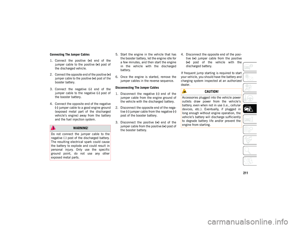 JEEP CHEROKEE 2020  Owner handbook (in English) 211
Connecting The Jumper Cables
1. Connect  the  positive (+)  end  of  the
jumper  cable  to  the  positive  (+)  post  of
the discharged vehicle.

2. Connect the opposite end of the positive  (+)
j