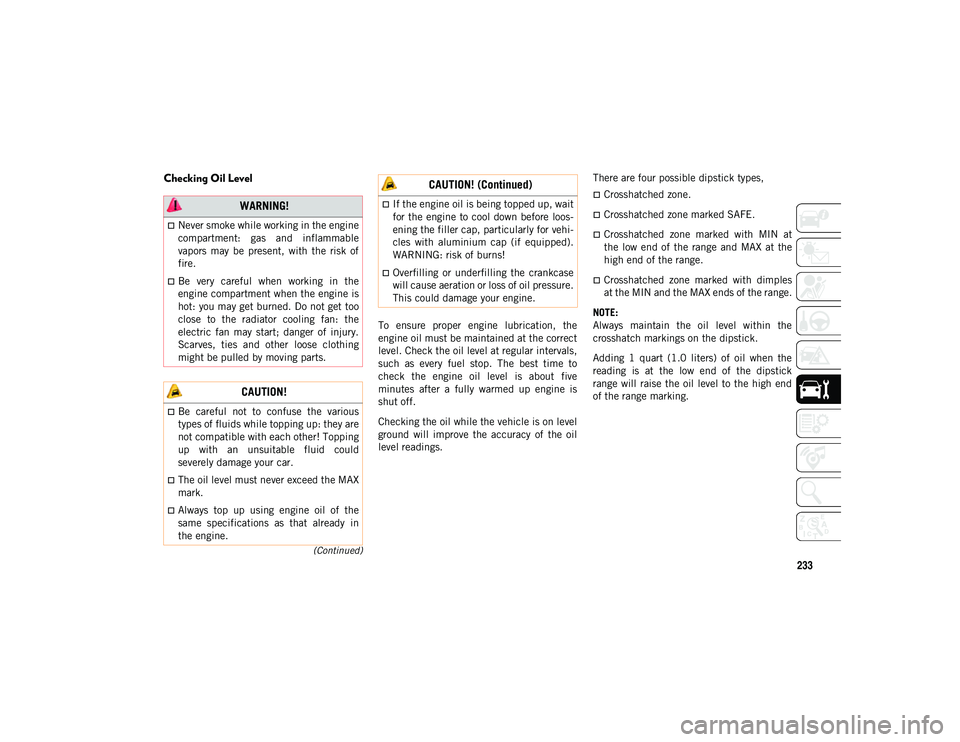JEEP CHEROKEE 2020  Owner handbook (in English) 233
(Continued)
Checking Oil Level
To  ensure  proper  engine  lubrication,  the
engine oil must be maintained at the correct
level. Check the oil level at regular intervals,
such  as  every  fuel  st