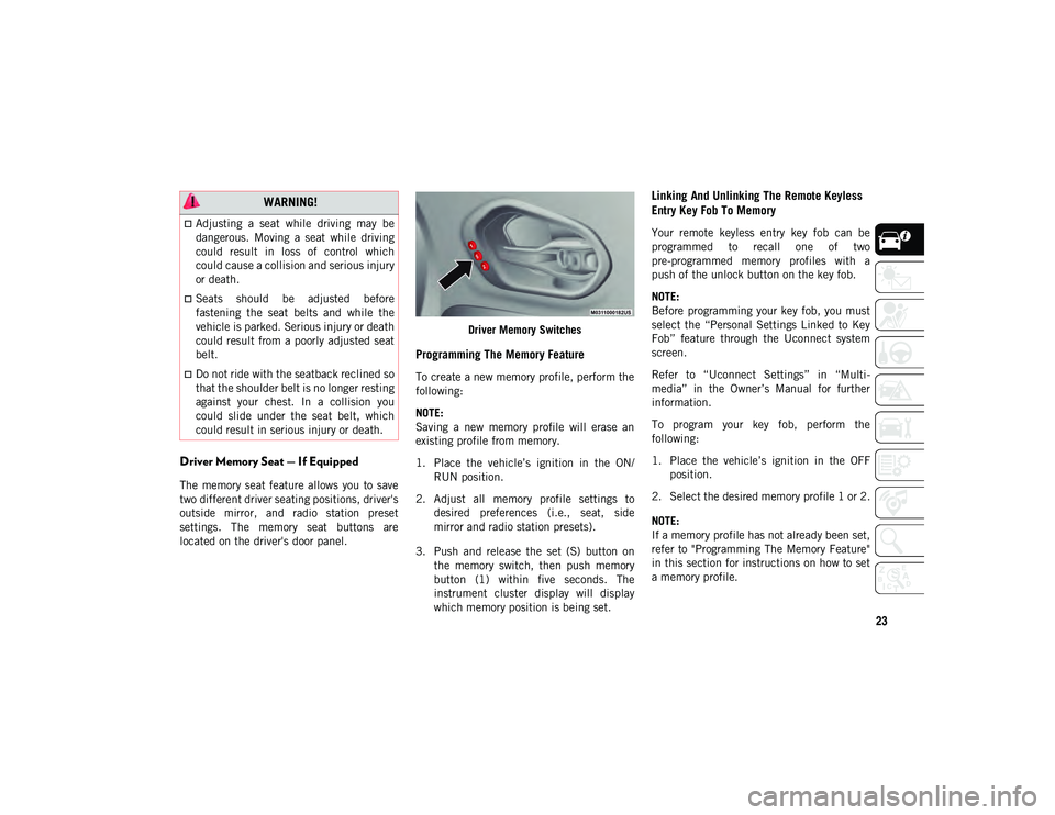 JEEP CHEROKEE 2020  Owner handbook (in English) 23
Driver Memory Seat — If Equipped
The  memory seat  feature  allows  you  to  save
two different driver seating positions, driver's
outside  mirror,  and  radio  station  preset
settings.  The