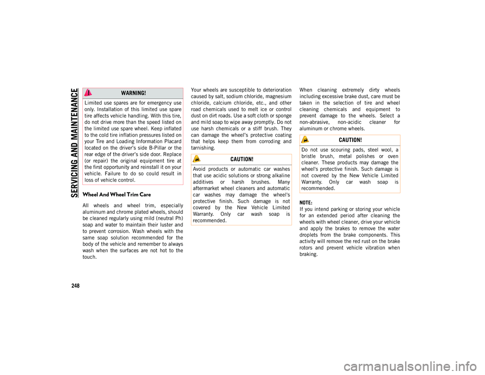 JEEP CHEROKEE 2020 Owner handbook (in English) SERVICING AND MAINTENAN
CE
248
Wheel And Wheel Trim Care
All wheels and wheel trim, especially
aluminum and chrome plated wheels, should
be cleaned regularly using mild (neutral Ph)
soap and JEEP CHEROKEE 2020 Owner handbook (in English) SERVICING AND MAINTENAN
CE
248
Wheel And Wheel Trim Care
All wheels and wheel trim, especially
aluminum and chrome plated wheels, should
be cleaned regularly using mild (neutral Ph)
soap and