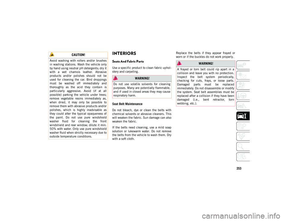 JEEP CHEROKEE 2021 Owner handbook (in English) 253
INTERIORS
Seats And Fabric Parts
Use a specific product to clean fabric uphol-
stery and carpeting.
Seat Belt Maintenance
Do not bleach, dye or clean the belts with
chemical solvents or JEEP CHEROKEE 2021 Owner handbook (in English) 253
INTERIORS
Seats And Fabric Parts
Use a specific product to clean fabric uphol-
stery and carpeting.
Seat Belt Maintenance
Do not bleach, dye or clean the belts with
chemical solvents or