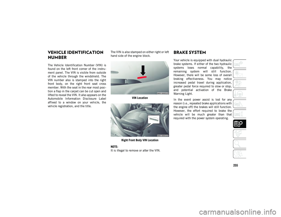 JEEP CHEROKEE 2021  Owner handbook (in English) 255
TECHNICAL SPECIFICATIONS
VEHICLE IDENTIFICATION 
NUMBER
The  Vehicle  Identification  Number  (VIN)  is
found  on  the  left  front  corner  of  the  instru-
ment  panel. The  VIN  is  visible  fr