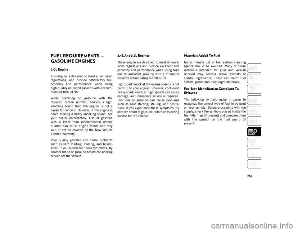 JEEP CHEROKEE 2021 Owner handbook (in English) 257
FUEL REQUIREMENTS —
GASOLINE ENGINES
2.0L Engine
This engine is designed to meet all emission
regulations, and provide satisfactory fuel
economy and performance when using
high-quality JEEP CHEROKEE 2021 Owner handbook (in English) 257
FUEL REQUIREMENTS —
GASOLINE ENGINES
2.0L Engine
This engine is designed to meet all emission
regulations, and provide satisfactory fuel
economy and performance when using
high-quality
