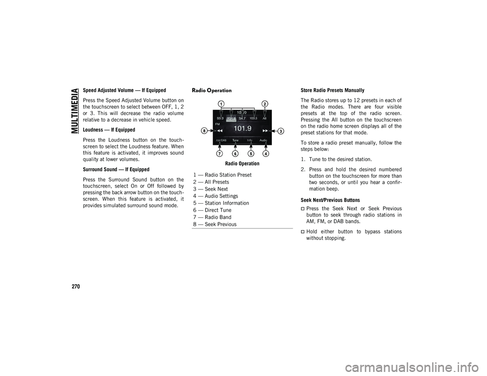 JEEP CHEROKEE 2020 Owner handbook (in English) MULTIMEDIA
270
Speed Adjusted Volume — If Equipped
Press the Speed Adjusted Volume button on
the touchscreen to select between OFF, 1, 2
or 3. This will decrease the radio volume
relative to JEEP CHEROKEE 2020 Owner handbook (in English) MULTIMEDIA
270
Speed Adjusted Volume — If Equipped
Press the Speed Adjusted Volume button on
the touchscreen to select between OFF, 1, 2
or 3. This will decrease the radio volume
relative to