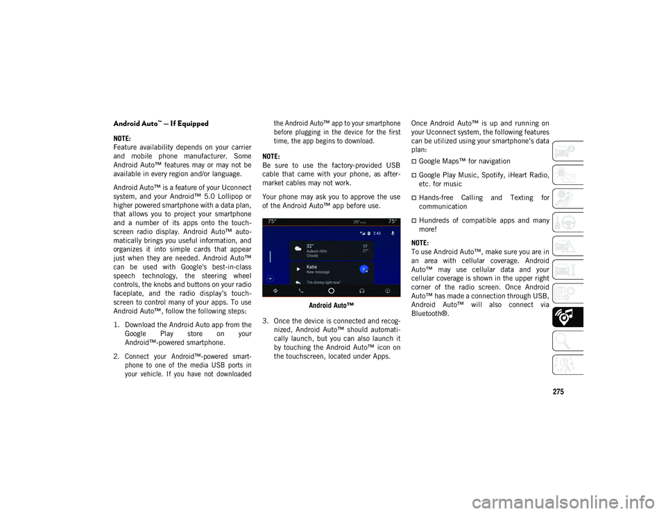 JEEP CHEROKEE 2020  Owner handbook (in English) 275
Android Auto™ — If Equipped
NOTE:
Feature  availability  depends  on  your  carrier
and  mobile  phone  manufacturer.  Some
Android  Auto™  features  may  or  may  not  be
available in every