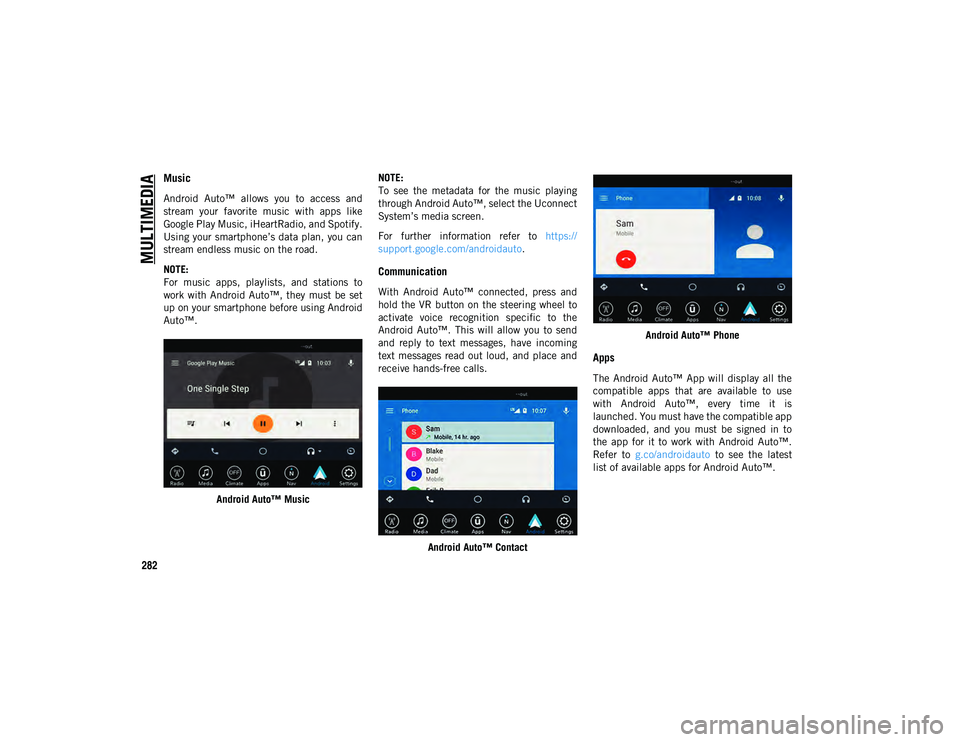 JEEP CHEROKEE 2020 Owner handbook (in English) MULTIMEDIA
282
Music
Android Auto™ allows you to access and
stream your favorite music with apps like
Google Play Music, iHeartRadio, and Spotify.
Using your smartphone’s data plan, y JEEP CHEROKEE 2020 Owner handbook (in English) MULTIMEDIA
282
Music
Android Auto™ allows you to access and
stream your favorite music with apps like
Google Play Music, iHeartRadio, and Spotify.
Using your smartphone’s data plan, y