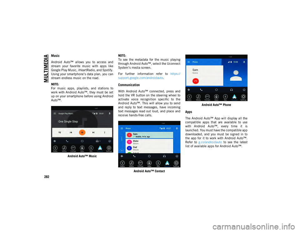 JEEP CHEROKEE 2020  Owner handbook (in English) MULTIMEDIA
282
Music 
Android  Auto™  allows  you  to  access  and
stream  your  favorite  music  with  apps  like
Google Play Music, iHeartRadio, and Spotify.
Using your smartphone’s data plan, y