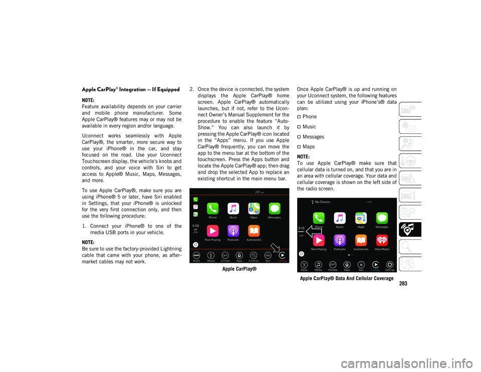 JEEP CHEROKEE 2020  Owner handbook (in English) 283
Apple CarPlay® Integration — If Equipped
NOTE:
Feature  availability  depends  on  your  carrier
and  mobile  phone  manufacturer.  Some
Apple CarPlay® features may or may not be
available in 