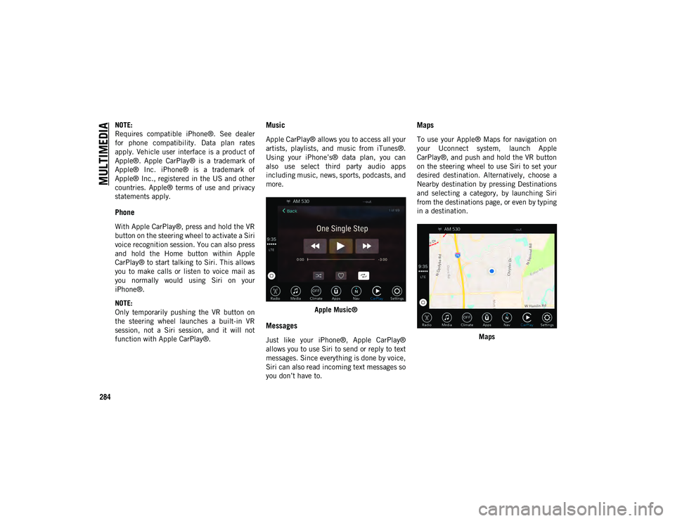 JEEP CHEROKEE 2020  Owner handbook (in English) MULTIMEDIA
284
NOTE:
Requires  compatible  iPhone®.  See  dealer
for  phone  compatibility.  Data  plan  rates
apply.  Vehicle user  interface  is  a  product of
Apple®.  Apple  CarPlay®  is  a  tr