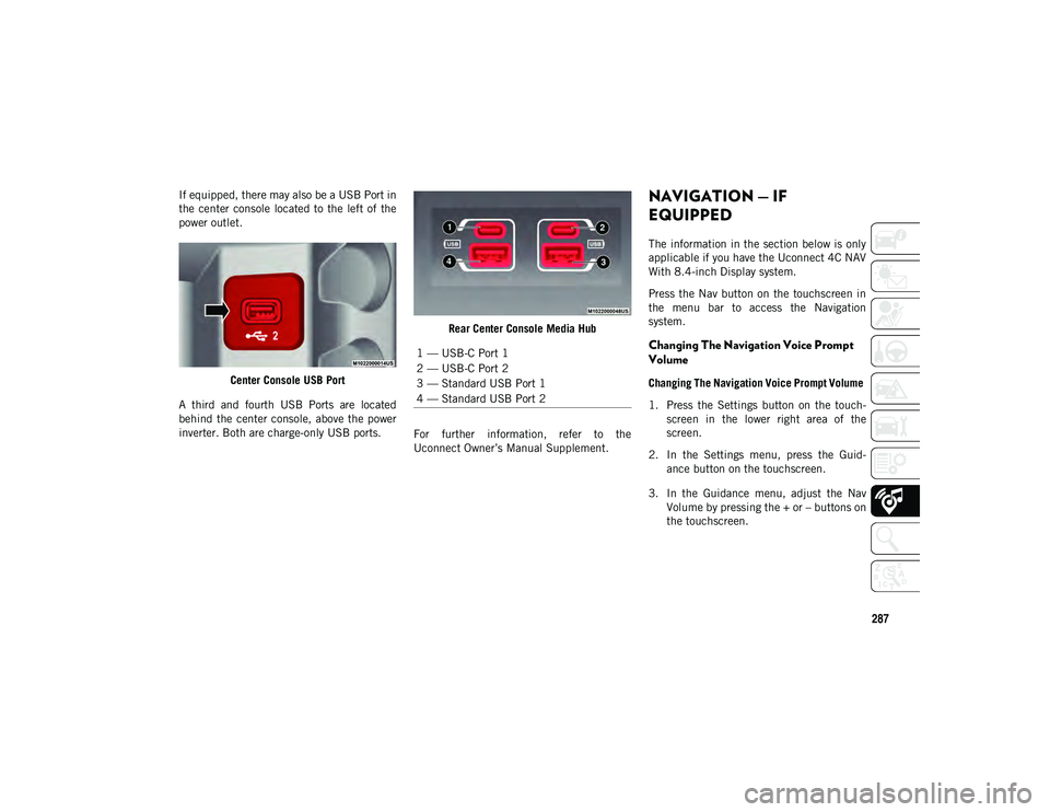 JEEP CHEROKEE 2020  Owner handbook (in English) 287
If equipped, there may also be a USB Port in
the  center  console  located to  the  left of  the
power outlet.Center Console USB Port
A  third  and  fourth  USB  Ports  are  located
behind  the  c