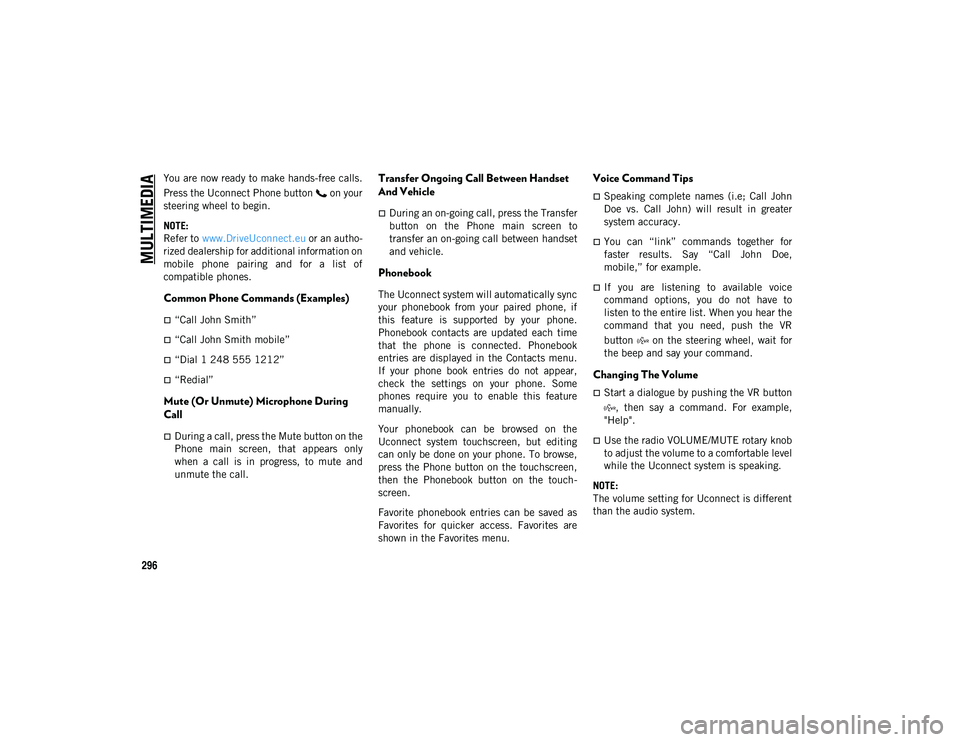 JEEP CHEROKEE 2020 Owner handbook (in English) MULTIMEDIA
296
You are now ready to make hands-free calls.
Press the Uconnect Phone button on your
steering wheel to begin.
NOTE:
Refer to www.DriveUconnect.eu or an autho-
rized dealership for add JEEP CHEROKEE 2020 Owner handbook (in English) MULTIMEDIA
296
You are now ready to make hands-free calls.
Press the Uconnect Phone button on your
steering wheel to begin.
NOTE:
Refer to www.DriveUconnect.eu or an autho-
rized dealership for add