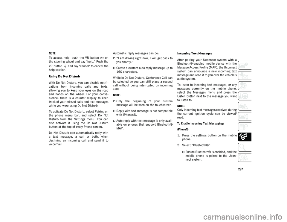 JEEP CHEROKEE 2020  Owner handbook (in English) 297
NOTE:
To  access  help,  push  the  VR  button    on
the  steering  wheel  and  say  "help."  Push  the
VR button   and say "cancel" to cancel the
help session.
Using Do Not Distur