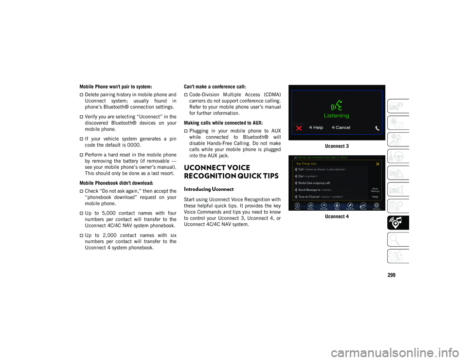JEEP CHEROKEE 2020  Owner handbook (in English) 299
Mobile Phone won’t pair to system: 
Delete pairing history in mobile phone and
Uconnect  system;  usually  found  in
phone’s Bluetooth® connection settings.
Verify you are selecting “