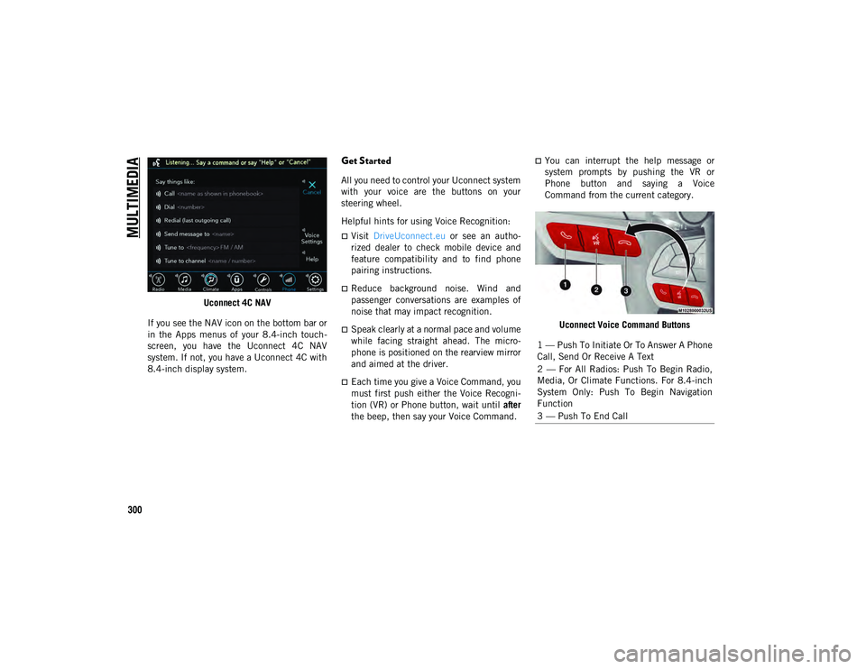 JEEP CHEROKEE 2020 Owner handbook (in English) MULTIMEDIA
300
Uconnect 4C NAV
If you see the NAV icon on the bottom bar or
in the Apps menus of your 8.4-inch touch -
screen, you have the Uconnect 4C NAV
system. If not, you have a Ucon JEEP CHEROKEE 2020 Owner handbook (in English) MULTIMEDIA
300
Uconnect 4C NAV
If you see the NAV icon on the bottom bar or
in the Apps menus of your 8.4-inch touch -
screen, you have the Uconnect 4C NAV
system. If not, you have a Ucon