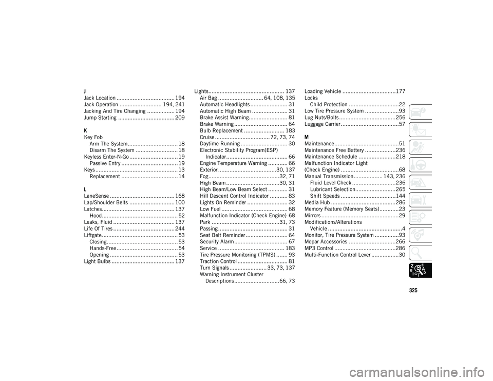 JEEP CHEROKEE 2020  Owner handbook (in English) 325
J
Jack Location .................................... 194
Jack Operation .......................... 194, 241
Jacking And Tire Changing ................. 194
Jump Starting ..........................