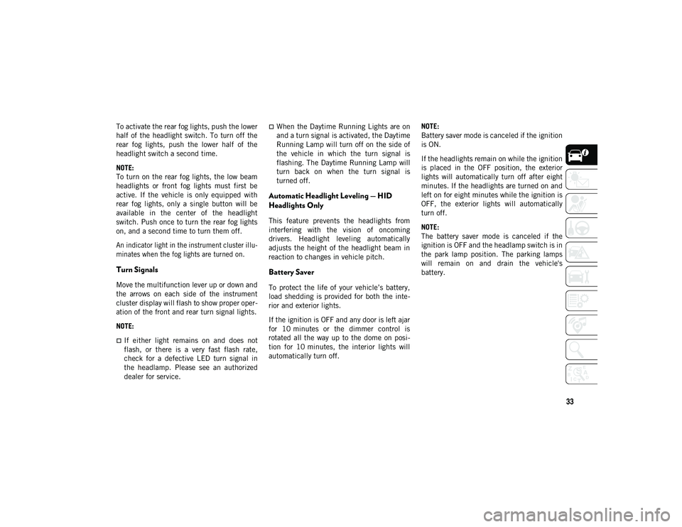 JEEP CHEROKEE 2021  Owner handbook (in English) 33
To activate the rear fog lights, push the lower
half  of  the  headlight switch. To  turn off  the
rear  fog  lights,  push  the  lower  half  of  the
headlight switch a second time.
NOTE:
To turn 