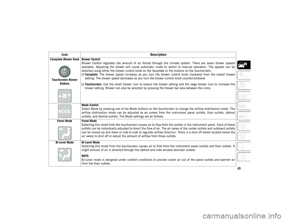 JEEP CHEROKEE 2021  Owner handbook (in English) 43
Faceplate Blower KnobTouchscreen Blower  Buttons Blower Control
Blower  Control  regulates  the  amount  of  air  forced  through  the  climate  system.  There  are  seven  blower  speeds
available