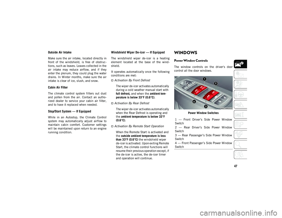 JEEP CHEROKEE 2021  Owner handbook (in English) 47
Outside Air Intake
Make  sure the  air intake, located  directly in
front  of  the  windshield,  is  free  of  obstruc-
tions, such as leaves. Leaves collected in the
air  intake  may  reduce  airf