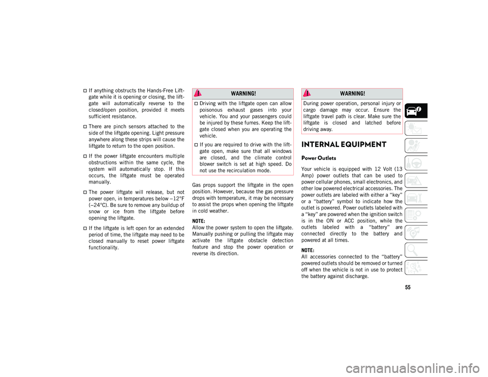 JEEP CHEROKEE 2020  Owner handbook (in English) 55
If anything obstructs the Hands-Free Lift-
gate while it is opening or closing, the lift -
gate  will  automatically  reverse  to  the
closed/open  position,  provided  it  meets
sufficient resi