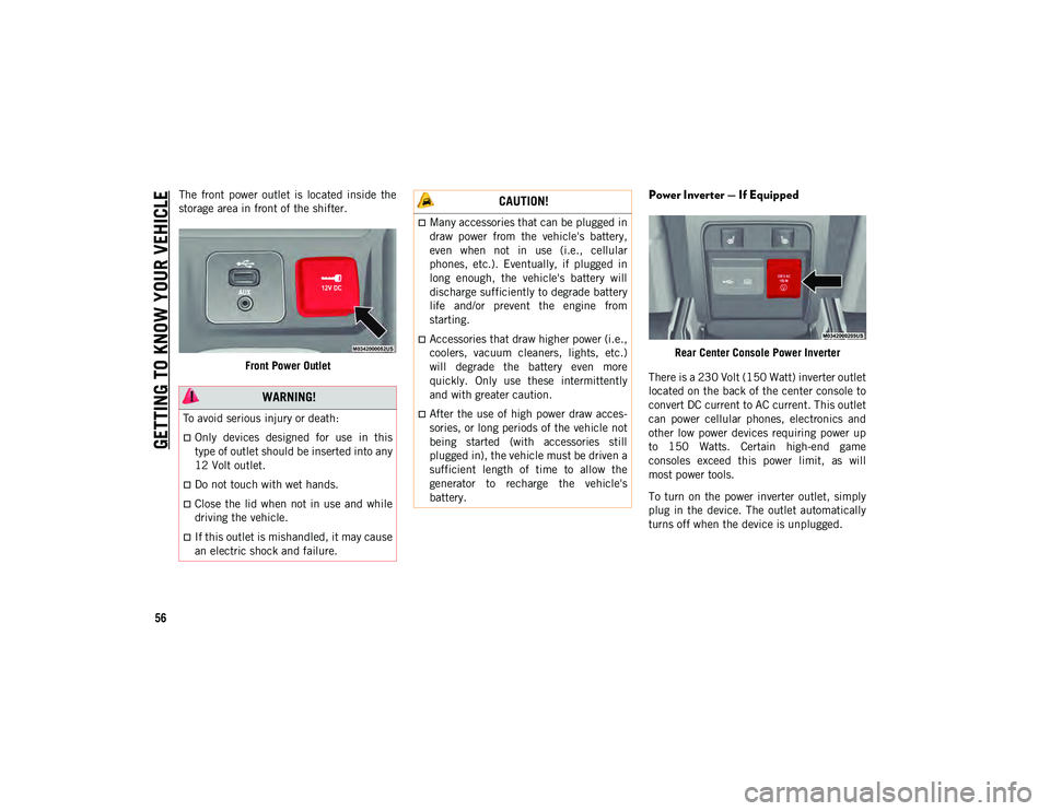 JEEP CHEROKEE 2020  Owner handbook (in English) GETTING TO KNOW YOUR VEHICLE
56
The  front  power  outlet  is  located  inside  the
storage area in front of the shifter.Front Power OutletPower Inverter — If Equipped 
Rear Center Console Power Inv