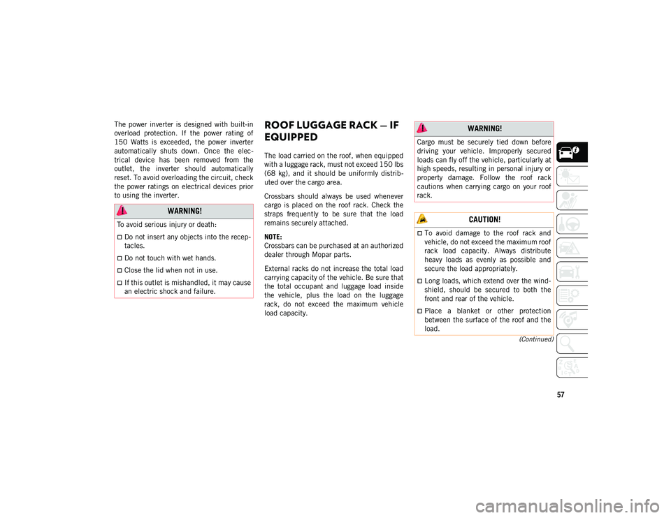 JEEP CHEROKEE 2020  Owner handbook (in English) 57
(Continued)
The  power  inverter  is  designed  with  built-in
overload  protection.  If  the  power  rating  of
150  Watts  is  exceeded,  the  power  inverter
automatically  shuts  down.  Once  t