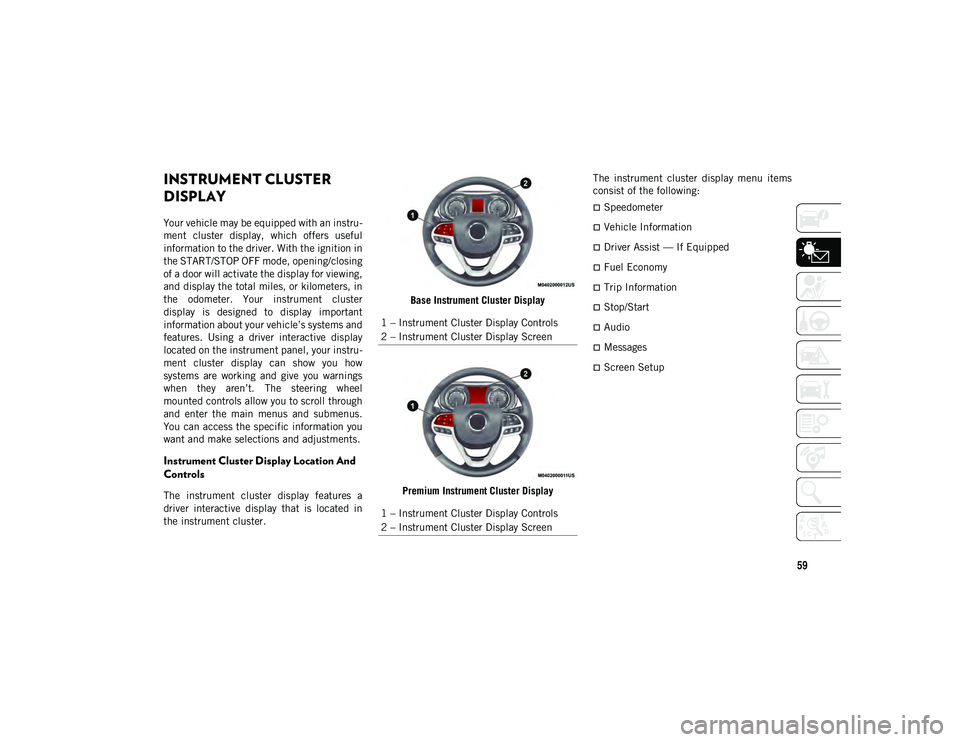 JEEP CHEROKEE 2020 Owner handbook (in English) 59
GETTING TO KNOW YOUR INSTRUMENT PANEL
INSTRUMENT CLUSTER
DISPLAY
Your vehicle may be equipped with an instru-
ment cluster display, which offers useful
information to the driver. With the ign JEEP CHEROKEE 2020 Owner handbook (in English) 59
GETTING TO KNOW YOUR INSTRUMENT PANEL
INSTRUMENT CLUSTER
DISPLAY
Your vehicle may be equipped with an instru-
ment cluster display, which offers useful
information to the driver. With the ign