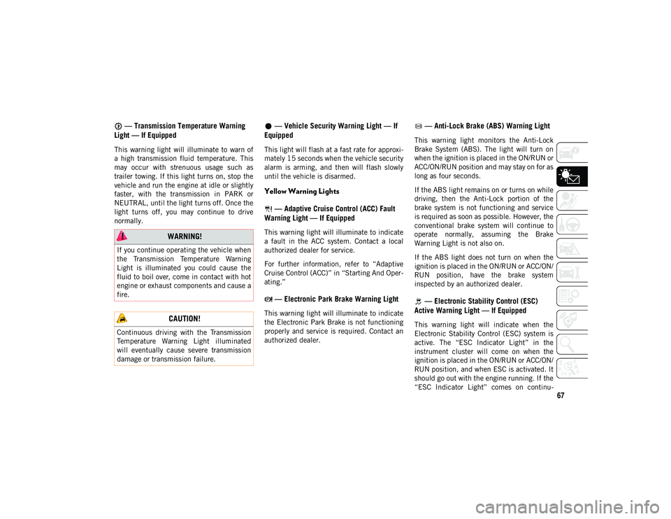 JEEP CHEROKEE 2021  Owner handbook (in English) 67
 — Transmission Temperature Warning 
Light — If Equipped
This  warning light  will  illuminate to  warn  of
a  high  transmission  fluid  temperature.  This
may  occur  with  strenuous  usage  