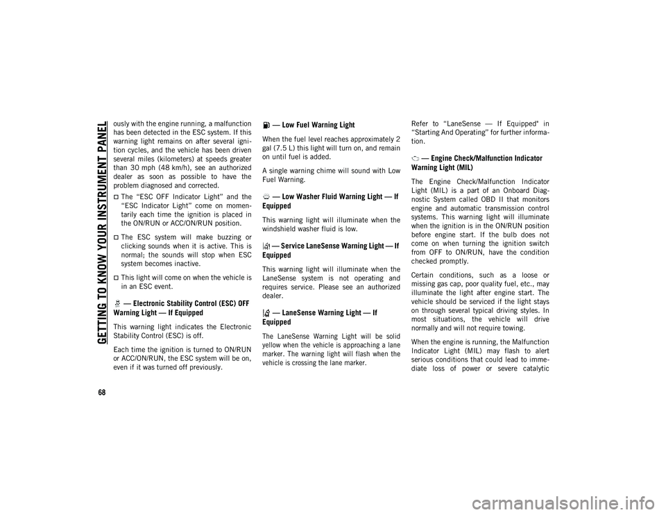JEEP CHEROKEE 2020 Owner handbook (in English) GETTING TO KNOW YOUR INSTRUMENT PANEL
68
ously with the engine running, a malfunction
has been detected in the ESC system. If this
warning light remains on after several igni-
tion cycles, and t JEEP CHEROKEE 2020 Owner handbook (in English) GETTING TO KNOW YOUR INSTRUMENT PANEL
68
ously with the engine running, a malfunction
has been detected in the ESC system. If this
warning light remains on after several igni-
tion cycles, and t
