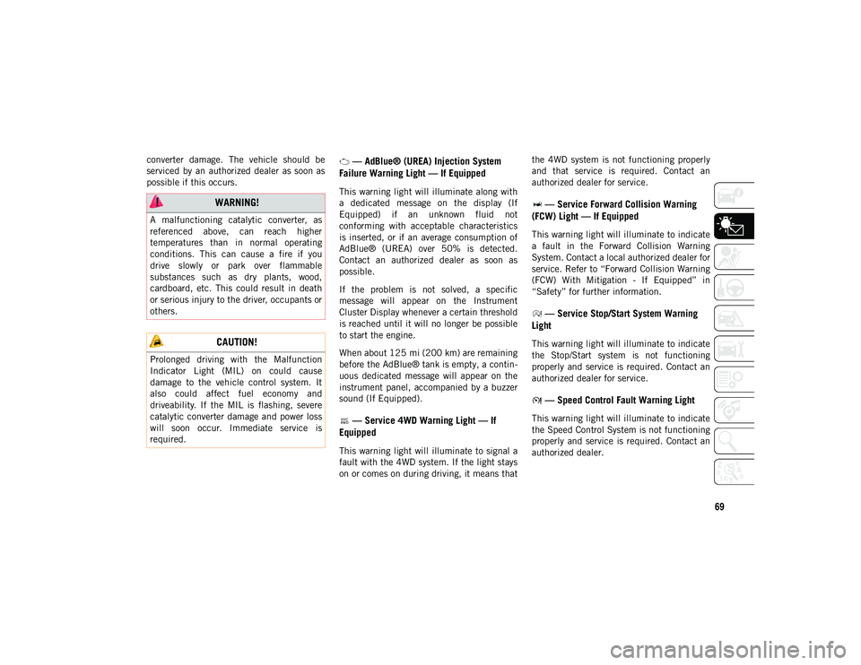 JEEP CHEROKEE 2020 Owner handbook (in English) 69
converter damage. The vehicle should be
serviced by an authorized dealer as soon as
possible if this occurs. — AdBlue® (UREA) Injection System
Failure Warning Light — If Equipped
JEEP CHEROKEE 2020 Owner handbook (in English) 69
converter damage. The vehicle should be
serviced by an authorized dealer as soon as
possible if this occurs. — AdBlue® (UREA) Injection System
Failure Warning Light — If Equipped