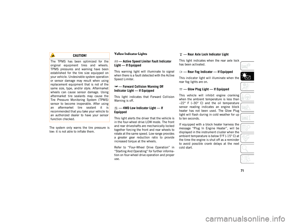 JEEP CHEROKEE 2020 Owner handbook (in English) 71
The system only warns the tire pressure is
low: it is not able to inflate them.
Yellow Indicator Lights — Active Speed Limiter Fault Indicator
Light — If Equipped
This warning light JEEP CHEROKEE 2020 Owner handbook (in English) 71
The system only warns the tire pressure is
low: it is not able to inflate them.
Yellow Indicator Lights — Active Speed Limiter Fault Indicator
Light — If Equipped
This warning light
