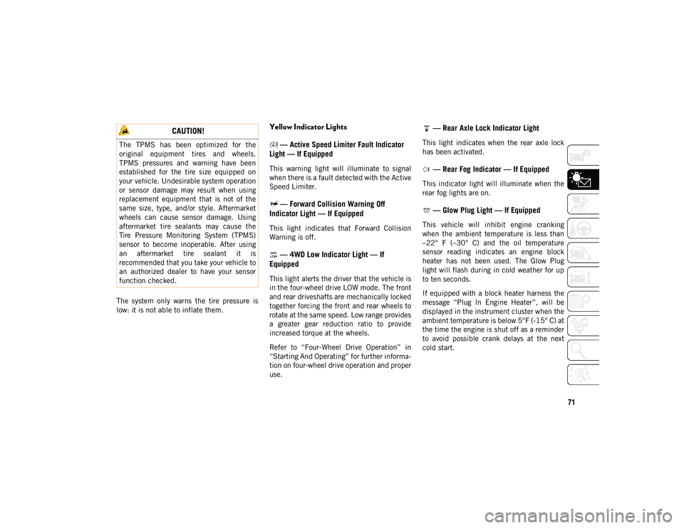 JEEP CHEROKEE 2020  Owner handbook (in English) 71
The  system  only  warns  the  tire  pressure  is
low: it is not able to inflate them.
Yellow Indicator Lights — Active Speed Limiter Fault Indicator 
Light — If Equipped
This  warning  light  