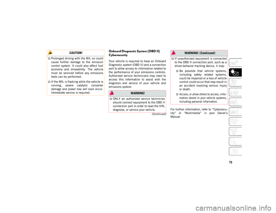 JEEP CHEROKEE 2021  Owner handbook (in English) 75
(Continued)
Onboard Diagnostic System (OBD II) 
Cybersecurity
Your vehicle is required to have an Onboard
Diagnostic system (OBD II) and a connection
port to allow access to information related to
