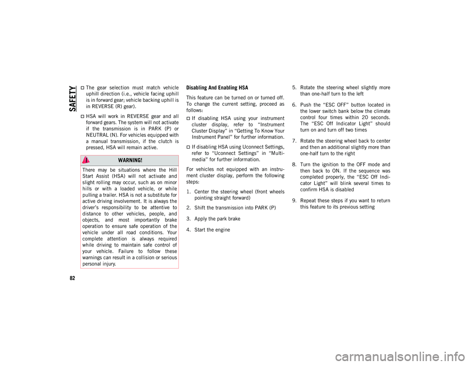 JEEP CHEROKEE 2021  Owner handbook (in English) SAFETY
82
The  gear  selection  must  match  vehicle
uphill direction (i.e., vehicle facing uphill
is in forward gear; vehicle backing uphill is
in REVERSE (R) gear).
HSA  will  work  in  REVERS