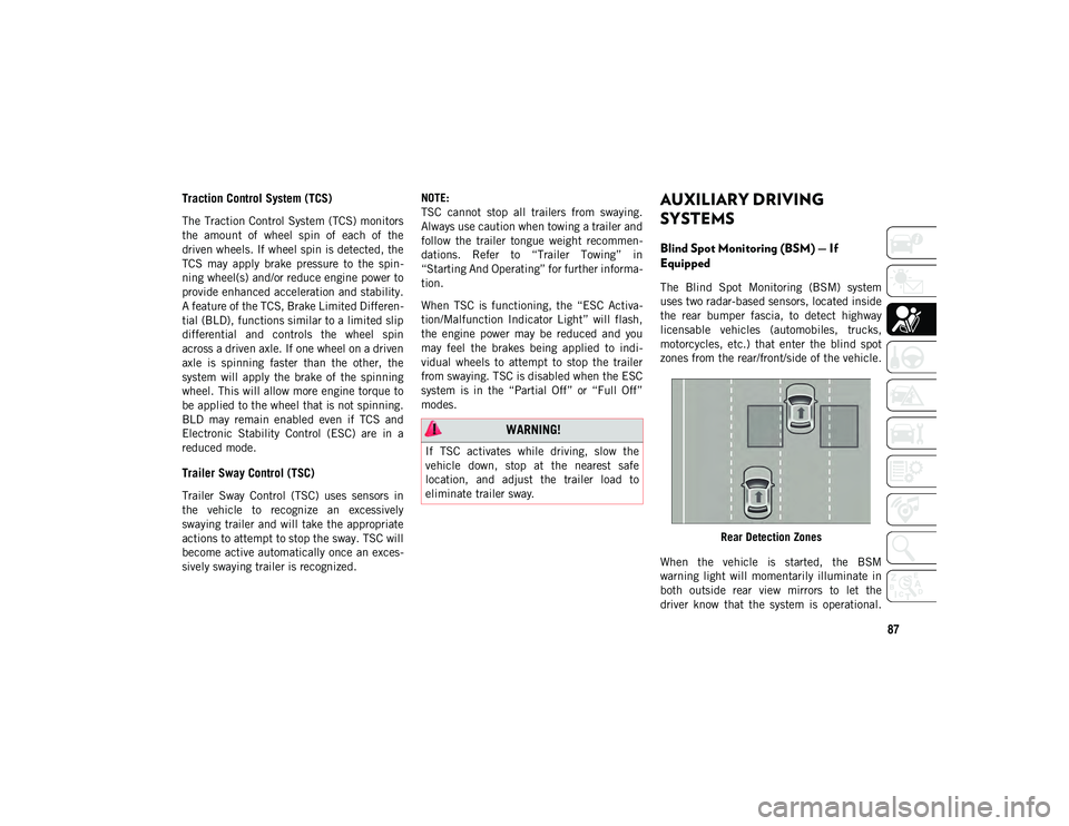 JEEP CHEROKEE 2020  Owner handbook (in English) 87
Traction Control System (TCS)  
The Traction Control System (TCS) monitors
the  amount  of  wheel  spin  of  each  of  the
driven wheels. If wheel spin is detected, the
TCS  may  apply  brake  pres