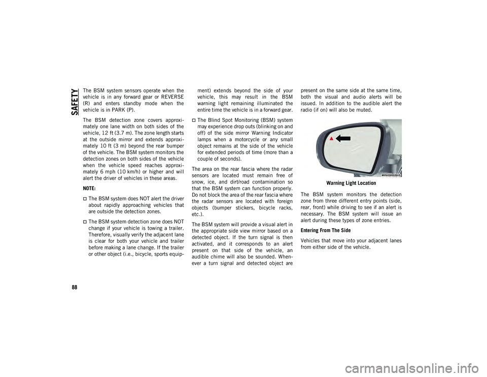 JEEP CHEROKEE 2020  Owner handbook (in English) SAFETY
88
The  BSM  system  sensors  operate  when  the
vehicle  is  in  any  forward  gear  or  REVERSE
(R)  and  enters  standby  mode  when  the
vehicle is in PARK (P).
The  BSM  detection  zone  c
