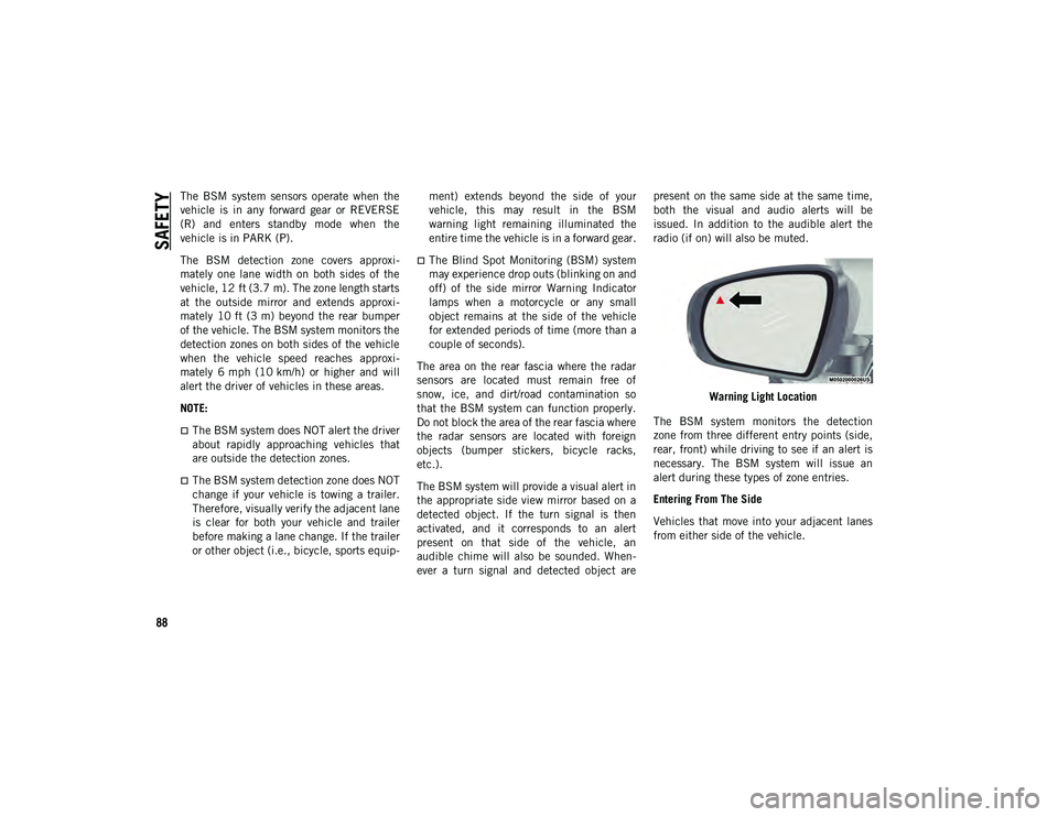 JEEP CHEROKEE 2020 Owner handbook (in English) SAFETY
88
The BSM system sensors operate when the
vehicle is in any forward gear or REVERSE
(R) and enters standby mode when the
vehicle is in PARK (P).
The BSM detection zone c JEEP CHEROKEE 2020 Owner handbook (in English) SAFETY
88
The BSM system sensors operate when the
vehicle is in any forward gear or REVERSE
(R) and enters standby mode when the
vehicle is in PARK (P).
The BSM detection zone c