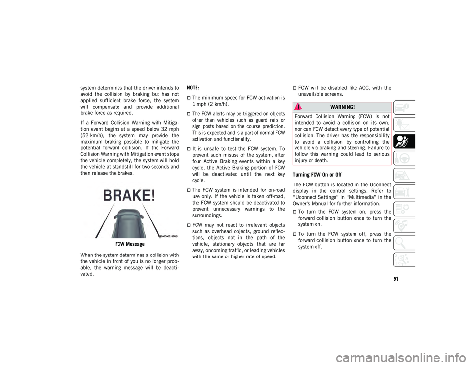 JEEP CHEROKEE 2020  Owner handbook (in English) 91
system determines that the driver intends to
avoid  the  collision  by  braking  but  has  not
applied  sufficient  brake  force,  the  system
will  compensate  and  provide  additional
brake force