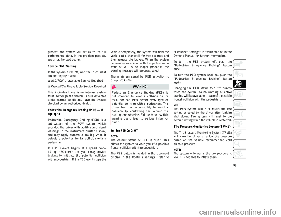 JEEP CHEROKEE 2021  Owner handbook (in English) 93
present,  the  system  will  return  to  its  full
performance  state.  If  the  problem  persists,
see an authorized dealer.
Service FCW Warning
If  the  system  turns  off,  and  the  instrument
