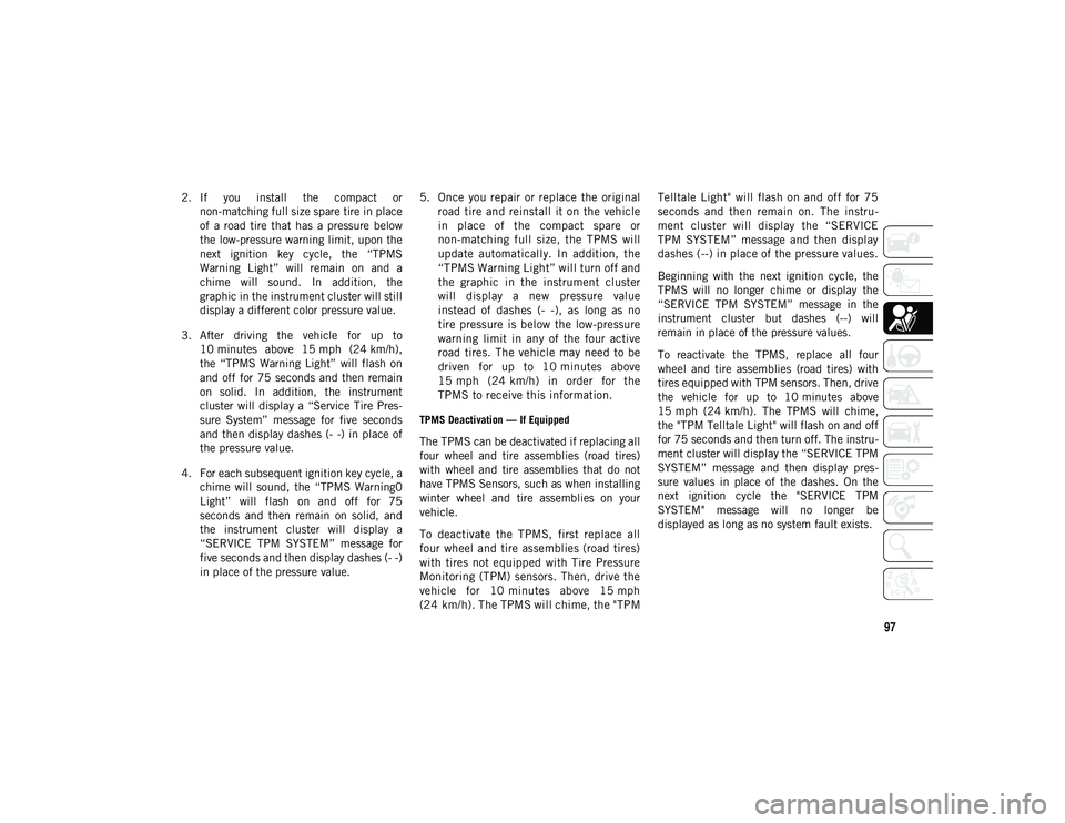 JEEP CHEROKEE 2020 Owner handbook (in English) 97
2. If you install the compact ornon-matching full size spare tire in place
of a road tire that has a pressure below
the low-pressure warning limit, upon the
next ignition key cycle, JEEP CHEROKEE 2020 Owner handbook (in English) 97
2. If you install the compact ornon-matching full size spare tire in place
of a road tire that has a pressure below
the low-pressure warning limit, upon the
next ignition key cycle,